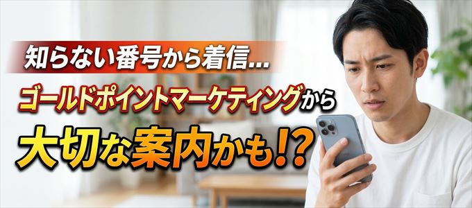 その電話番号はゴールドポイントマーケティングから大切なお知らせかも？