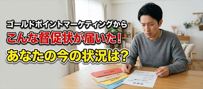 ゴールドポイントマーケティングから督促状が届いた！